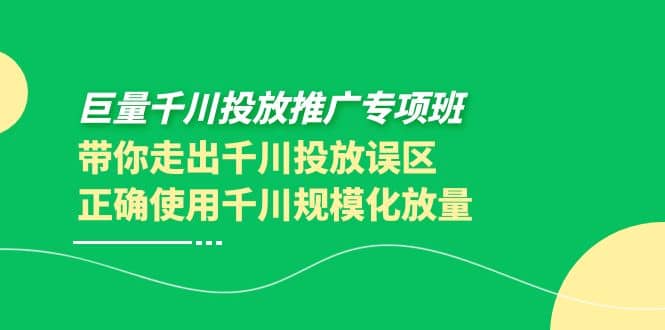 巨量千川投放推广专项班,带你走出千川投放误区正确使用千川规模化放量