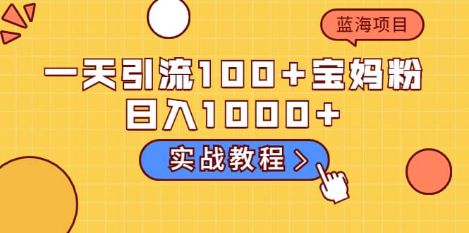 一天引流100 宝妈粉,日入1000 的蓝海项目(实战教程)