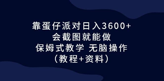 靠蛋仔派对日入3600 ,会截图就能做,保姆式教学 无脑操作(教程 资料)