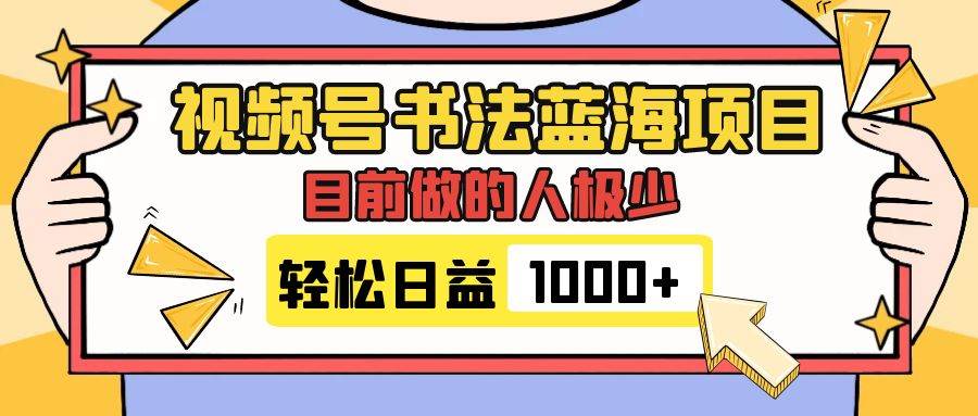 视频号书法蓝海项目,目前做的人极少,流量可观,变现简单,日入1000