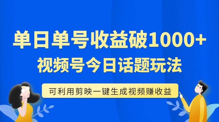 单号单日收益1000 ,视频号今日话题玩法,可利用剪映一键生成视频