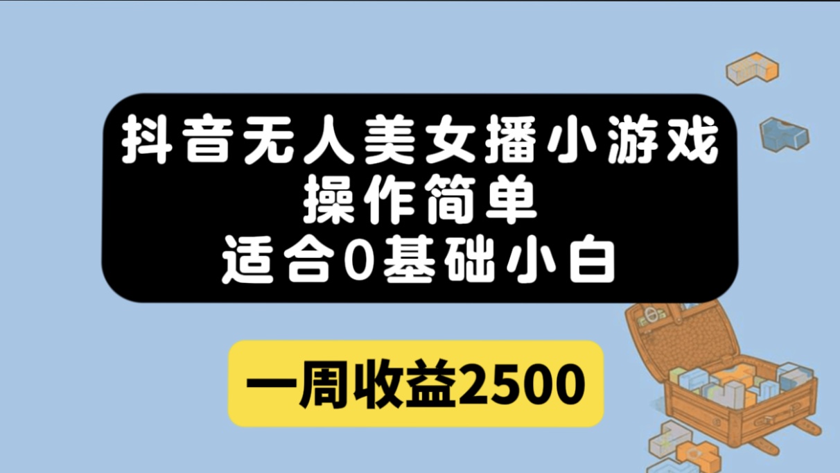 抖音无人美女播小游戏,操作简单,适合0基础小白一周收益2500