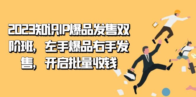 2023知识IP-爆品发售双 阶班,左手爆品右手发售,开启批量收钱
