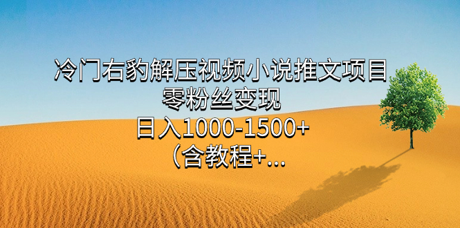 冷门右豹解压视频小说推文项目,零粉丝变现,日入1000-1500 (含教程)