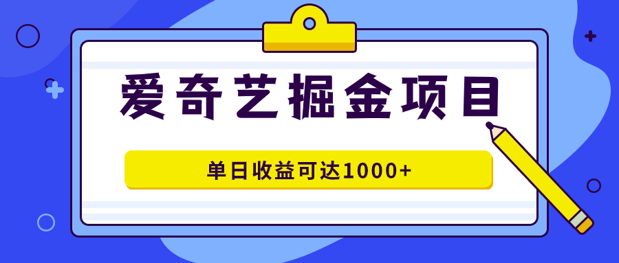 爱奇艺掘金项目,一条作品几分钟完成,可批量操作,单日收益可达1000
