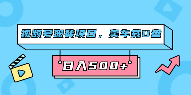 视频号搬砖项目,卖车载U盘,简单轻松,0门槛日入500 (附831G素材)