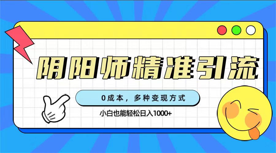 0成本阴阳师精准引流,多种变现方式,小白也能轻松日入1000