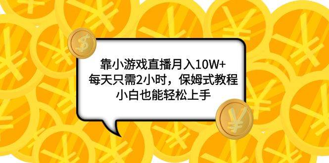 靠小游戏直播月入10W ,每天只需2小时,保姆式教程,小白也能轻松上手