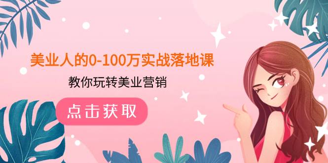 美业人的0-100万实战落地课,教你玩转美业营销(43节课)