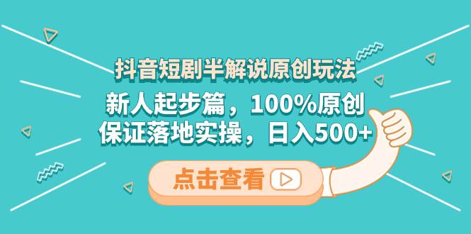 抖音短剧半解说原创玩法,新人起步篇,100%原创,保证落地实操,日入500