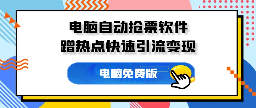 电脑自动抢票软件，借助春运热点，开启快速引流变现模式。