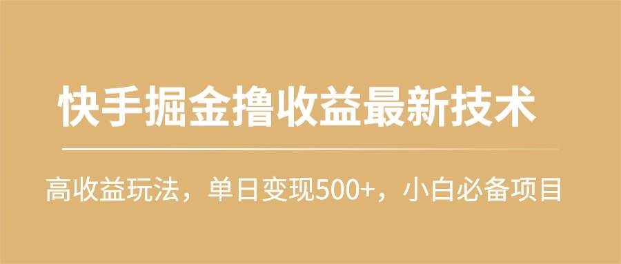 快手掘金撸收益最新技术,高收益玩法,单日变现500+,小白必备项目
