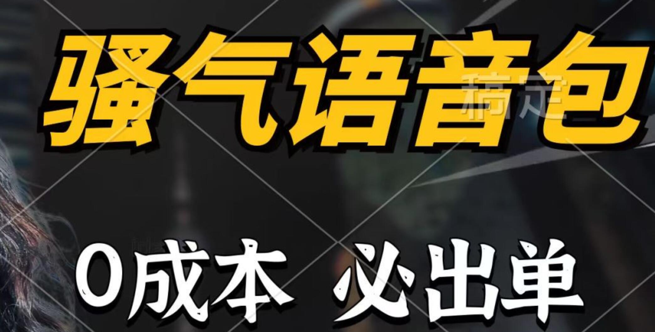 骚气语音包,0成本一天1000+,闭着眼也能出单,详细教程!