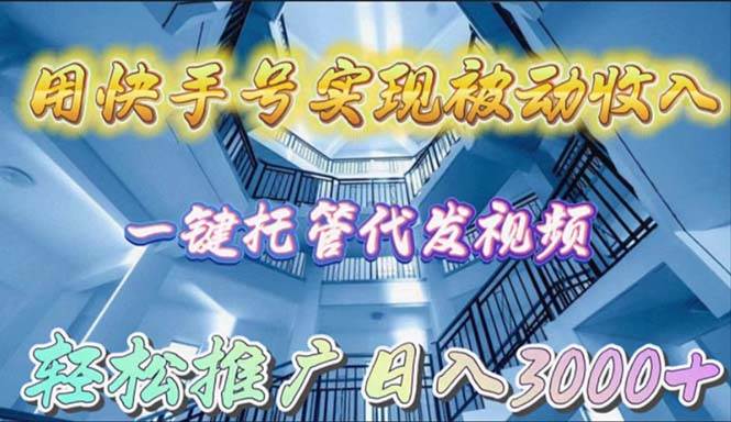 用快手号实现被动收入,一键托管代发视频,轻松推广日入3000+