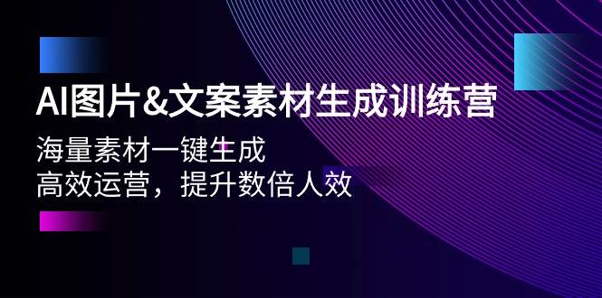 AI图片文案素材生成训练营,海量素材一键生成 高效运营 提升数倍人效