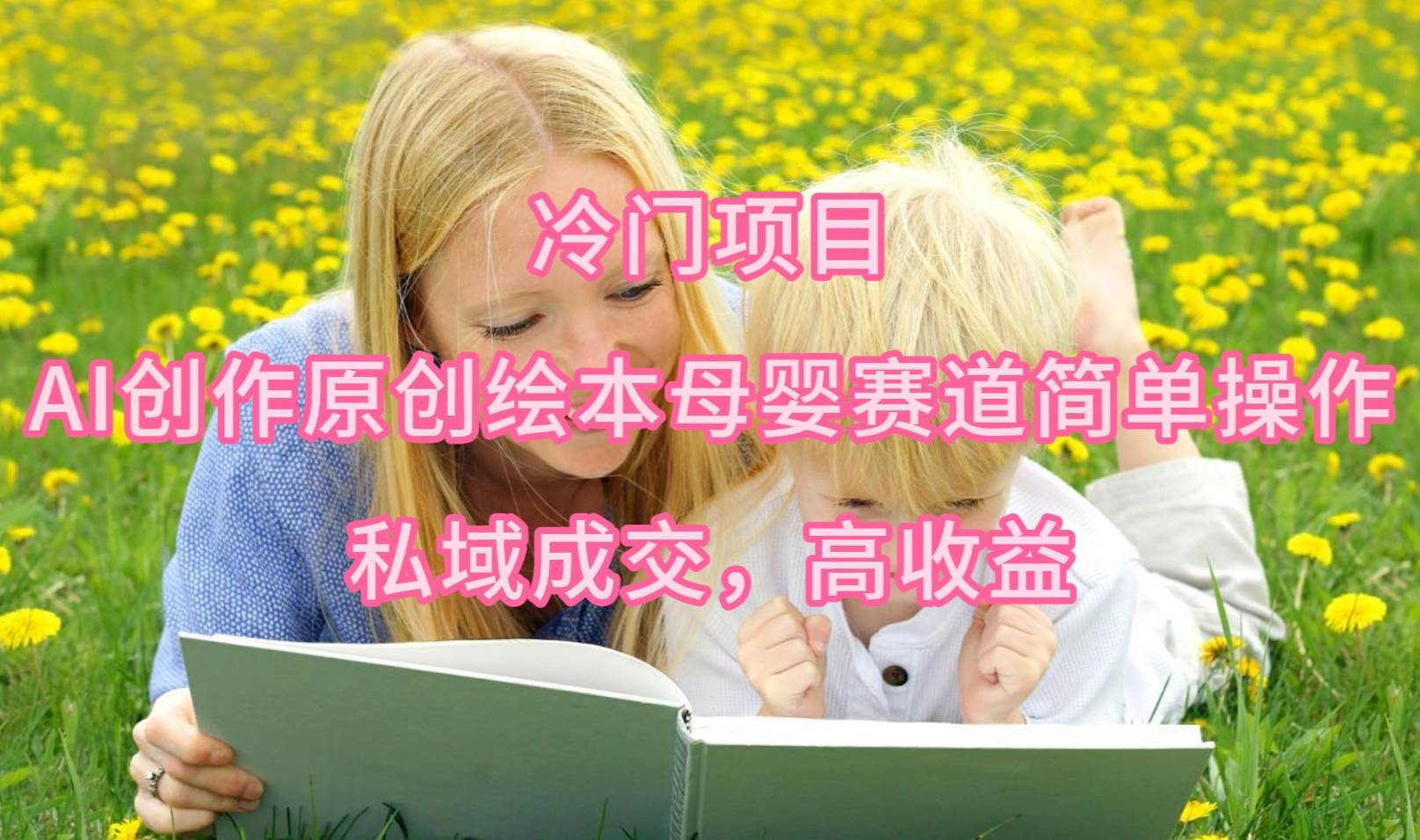 冷门项目,AI创作原创绘本母婴赛道简单操作,私域成交,高收益
