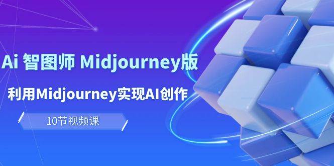玩赚Ai 智图师 Midjourney版:利用Midjourney实现AI创作及变现(10节课)