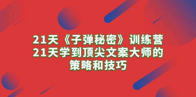 21天《子弹秘密》训练营,21天学到顶尖文案大师的策略和技巧