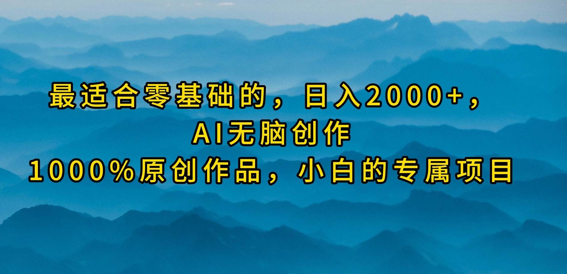 最适合零基础的,日入2000+,AI无脑创作,100%原创作品,小白的专属项目