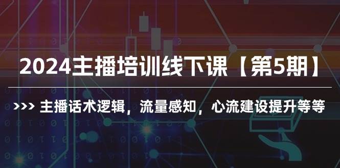 2024主播培训线下课【第5期】主播话术逻辑,流量感知,心流建设提升等等