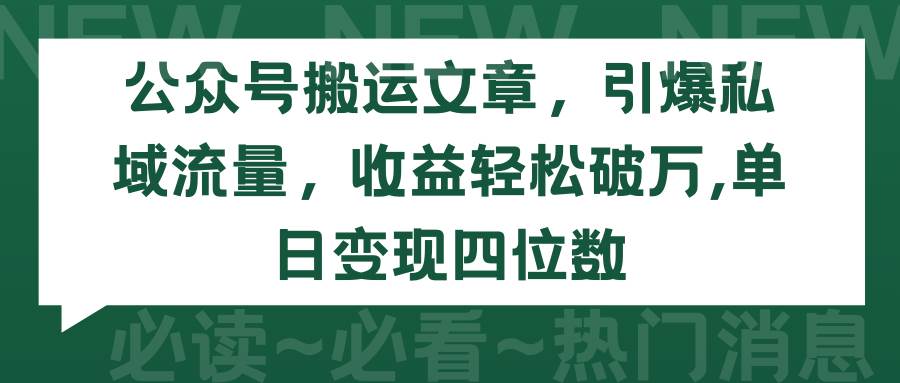 公众号搬运文章,引爆私域流量,收益轻松破万,单日变现四位数