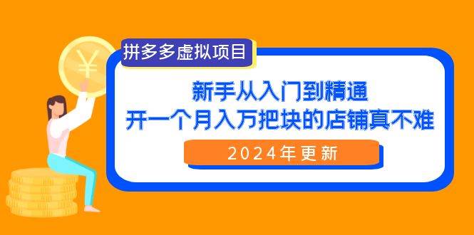 拼多多虚拟项目:入门到精通,开一个月入万把块的店铺 真不难(24年更新)