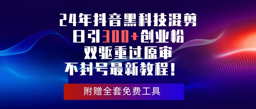 24年抖音黑科技混剪日引300+创业粉,双驱重过原审不封号最新教程!