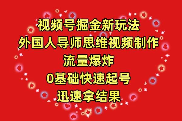 视频号掘金新玩法,外国人导师思维视频制作,流量爆炸,0其础快速起号,...