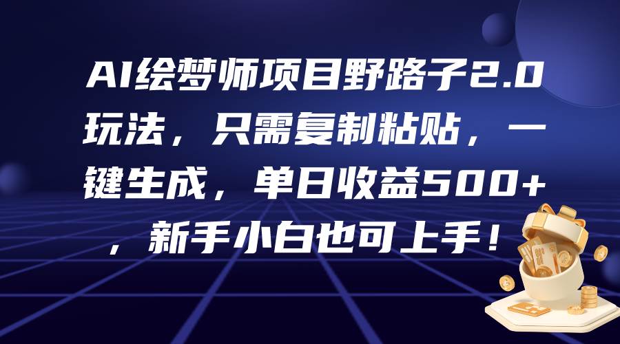 AI绘梦师项目野路子2.0玩法,只需复制粘贴,一键生成,单日收益500+,新...