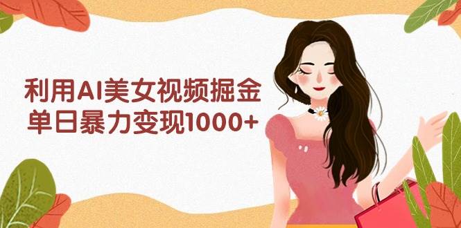 利用AI美女视频掘金,单日暴力变现1000+,多平台高收益,小白跟着干就完...
