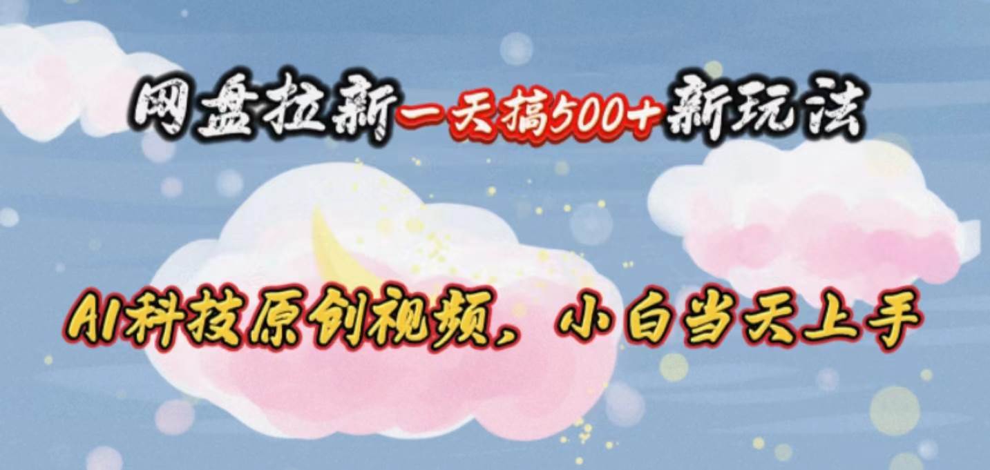 网盘拉新一天搞500新玩法,Ai科技原创视频,小白当天上手