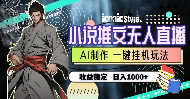 小说推文无人直播一键挂机最新玩法,AI制作,收益稳定,日入1000+