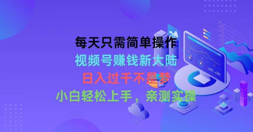 每天只需简单操作,视频号赚钱新大陆,日入过千不是梦,小白轻松上手,...