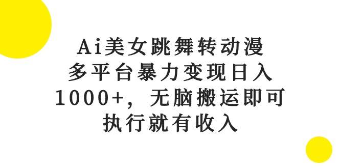 Ai美女跳舞转动漫,多平台暴力变现日入1000+,无脑搬运即可,执行就有收入