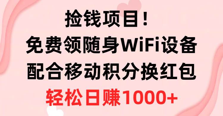 捡钱项目!免费领随身WiFi设备+移动积分换红包,有手就行,轻松日赚1000+