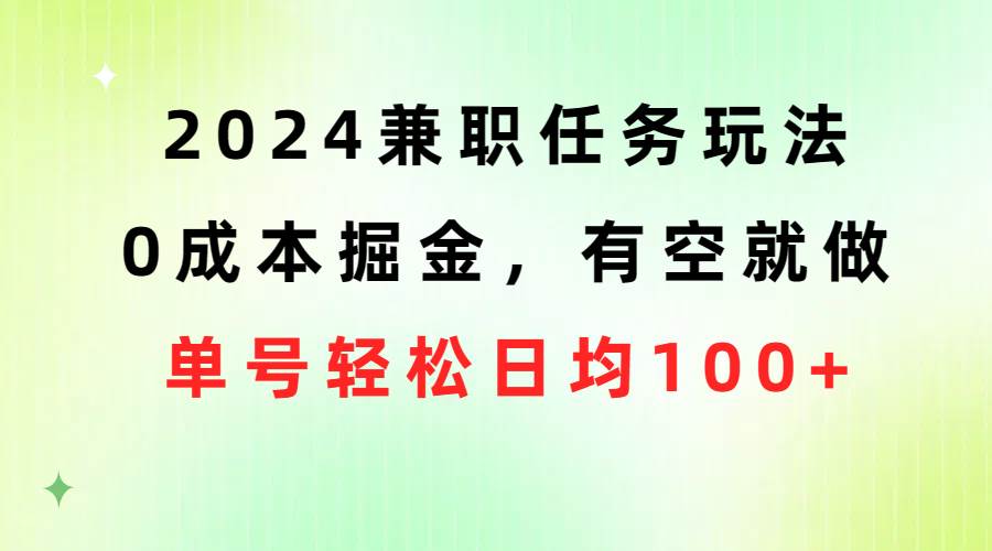 2024兼职任务玩法 0成本掘金,有空就做 单号轻松日均100+