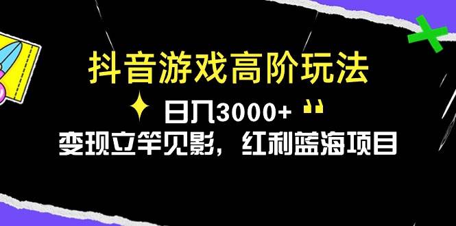 抖音游戏高阶玩法,日入3000+,变现立竿见影,红利蓝海项目