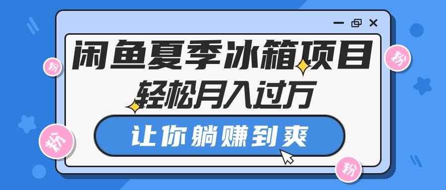 闲鱼夏季冰箱项目,轻松月入过万,让你躺赚到爽