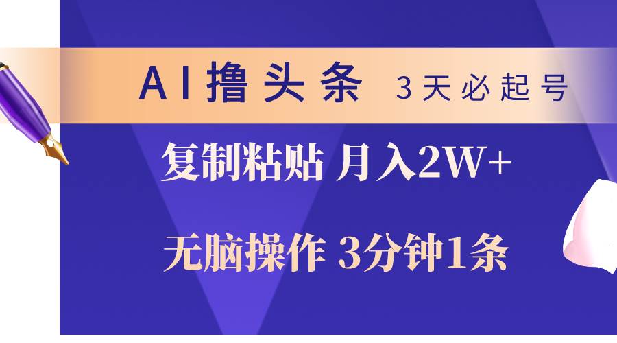 AI撸头条3天必起号,无脑操作3分钟1条,复制粘贴轻松月入2W+