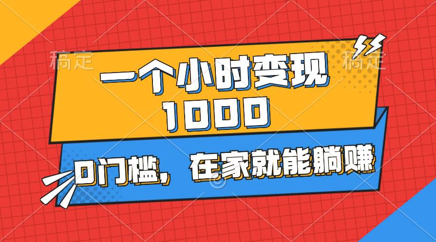 一个小时就能变现1000+,0门槛,在家一部手机就能躺赚
