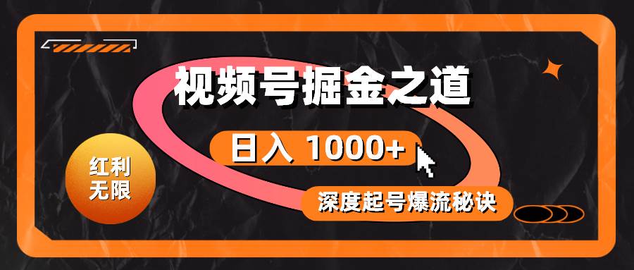 红利无限!视频号掘金之道,深度解析起号爆流秘诀,轻松实现日入 1000+!