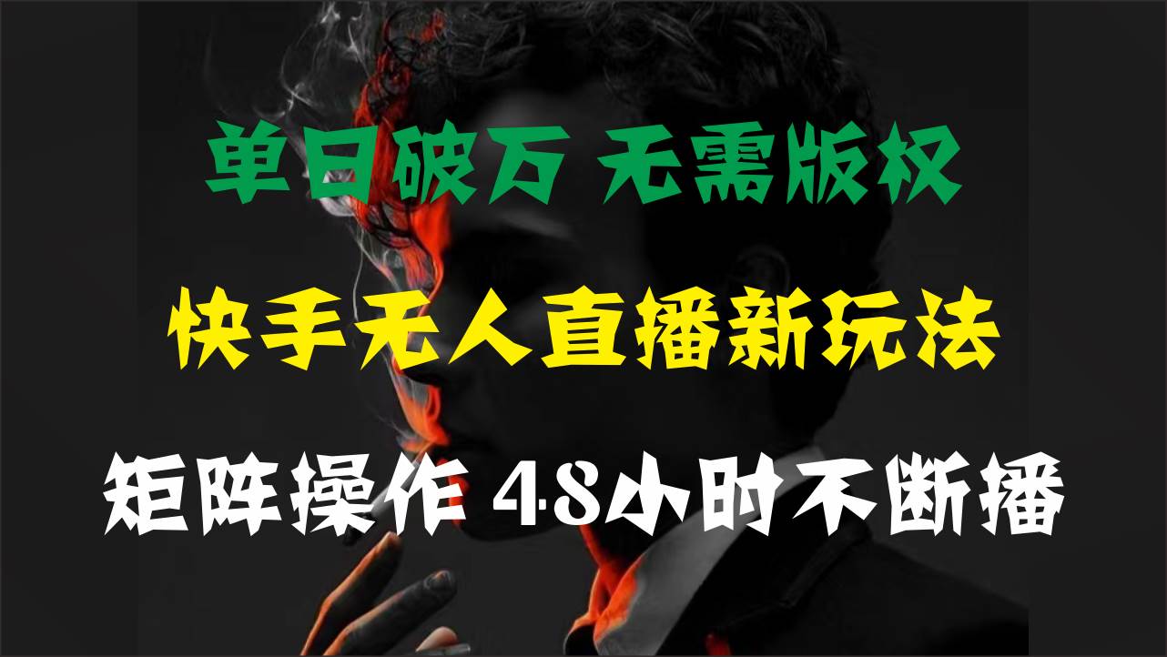 单日破万,快手无人直播新玩法,无需版权,支持矩阵操作,48小时不断播