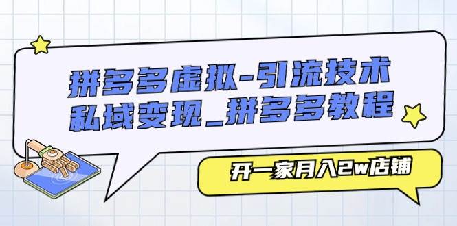 拼多多虚拟-引流技术与私域变现_拼多多教程:开一家月入2w店铺