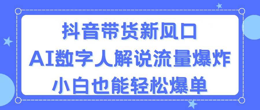 抖音带货新风口,AI数字人解说,流量爆炸,小白也能轻松爆单