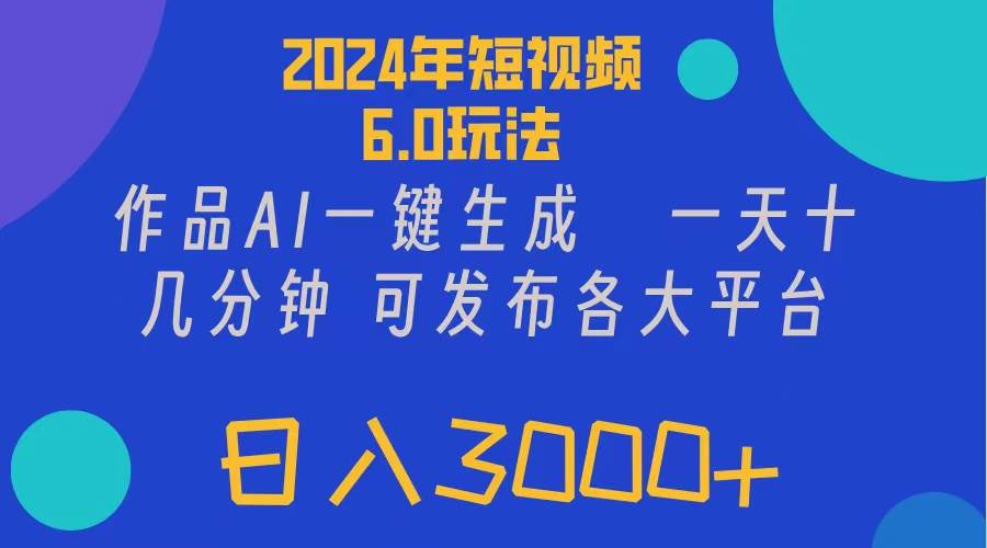 2024年短视频6.0玩法,作品AI一键生成,可各大短视频同发布。轻松日入3...