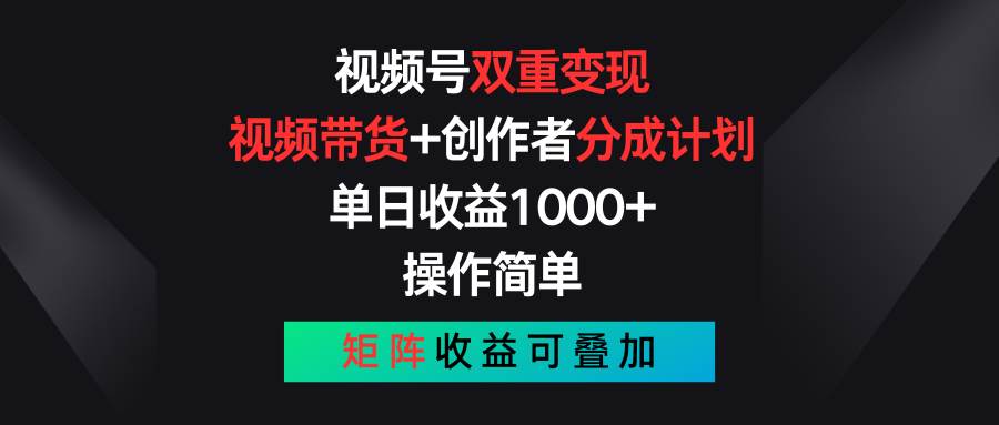 视频号双重变现,视频带货+创作者分成计划 , 单日收益1000+,可矩阵