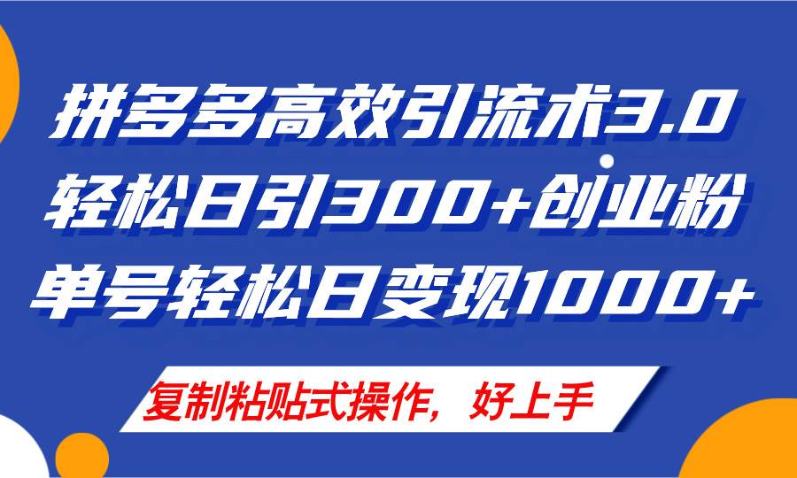 拼多多店铺引流技术3.0,日引300+付费创业粉,单号轻松日变现1000+