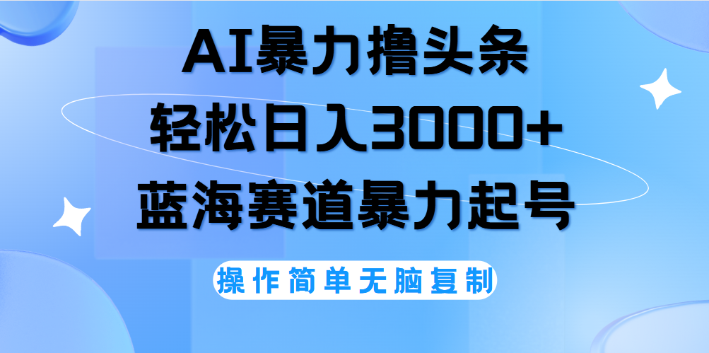 AI撸头条,轻松日入3000+无脑操作,当天起号,第二天见收益。