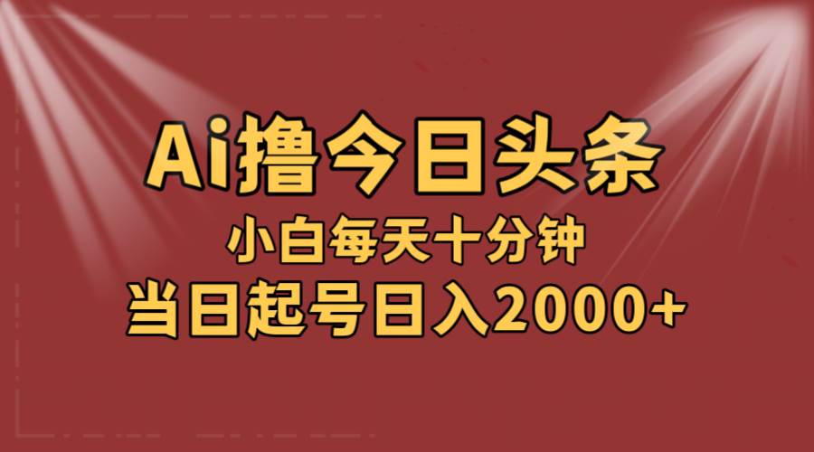 AI撸爆款头条,当天起号,可矩阵,第二天见收益,小白无脑轻松日入2000+