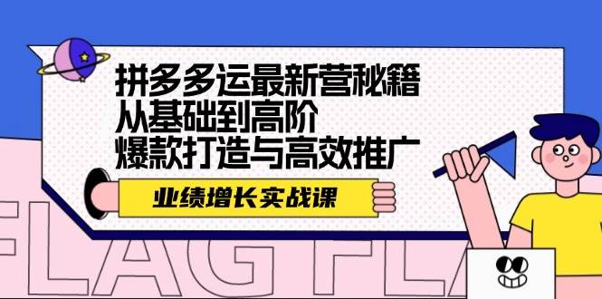 拼多多运最新营秘籍:业绩 增长实战课,从基础到高阶,爆款打造与高效推广